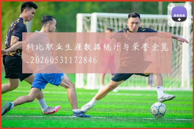 科比职业生涯数据统计与荣誉全览_20260531172846