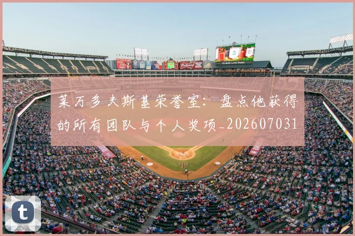 莱万多夫斯基荣誉室:盘点他获得的所有团队与个人奖项_20260703181809
