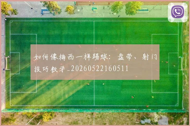 如何像梅西一样踢球：盘带、射门技巧教学_20260522160511