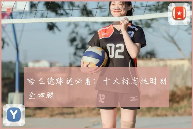 哈兰德球迷必看:十大标志性时刻全回顾