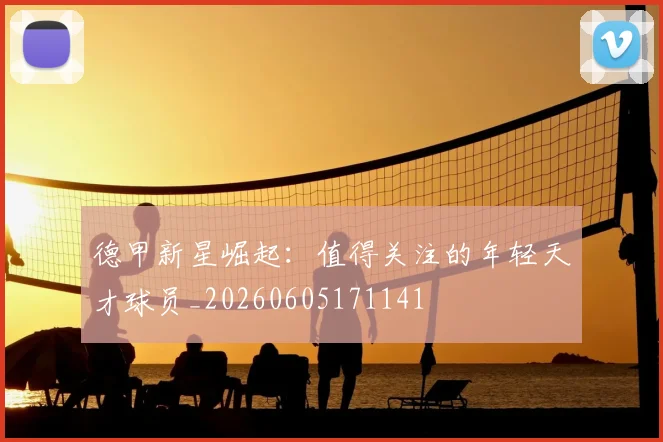 德甲新星崛起：值得关注的年轻天才球员_20260605171141