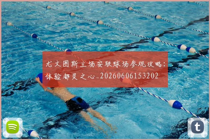 尤文图斯主场安联球场参观攻略：体验都灵之心_20260606153202