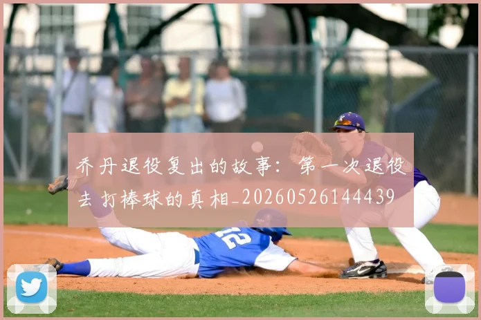 乔丹退役复出的故事：第一次退役去打棒球的真相_20260526144439
