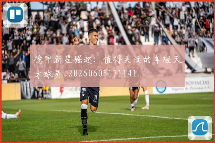 德甲新星崛起：值得关注的年轻天才球员_20260605171141