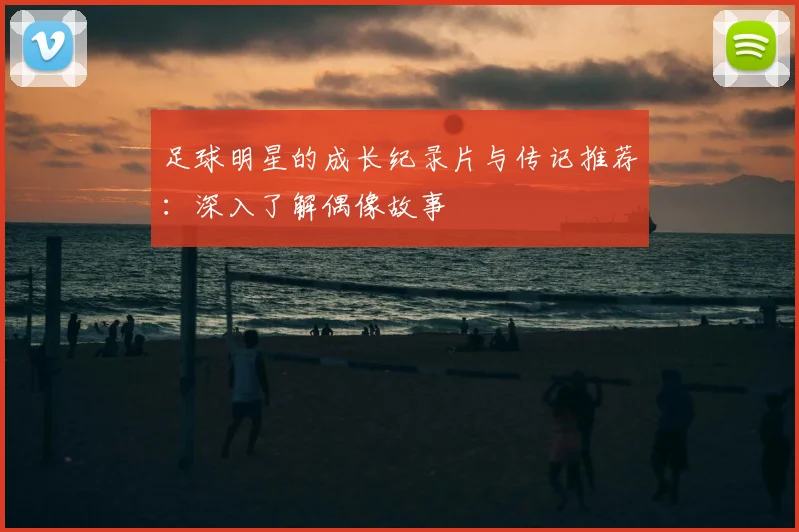 足球明星的成长纪录片与传记推荐:深入了解偶像故事