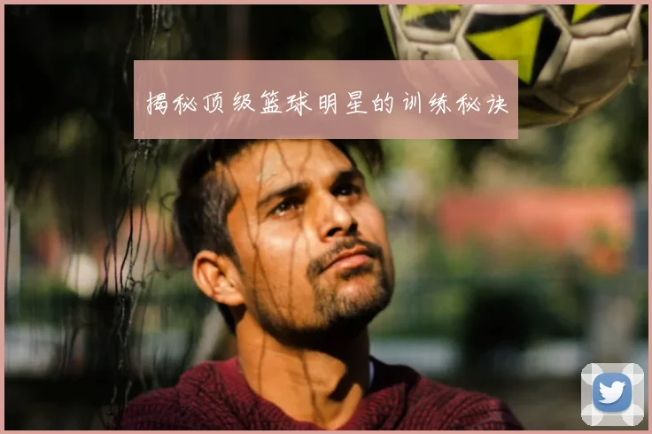 揭秘顶级篮球明星的训练秘诀