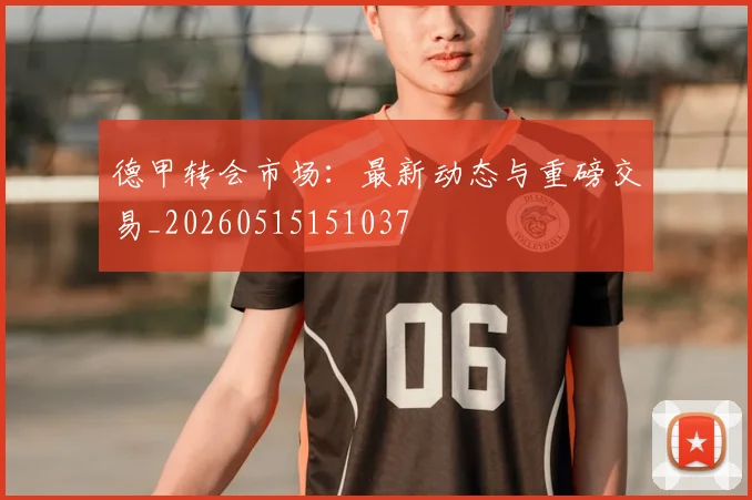 德甲转会市场:最新动态与重磅交易_20260515151037