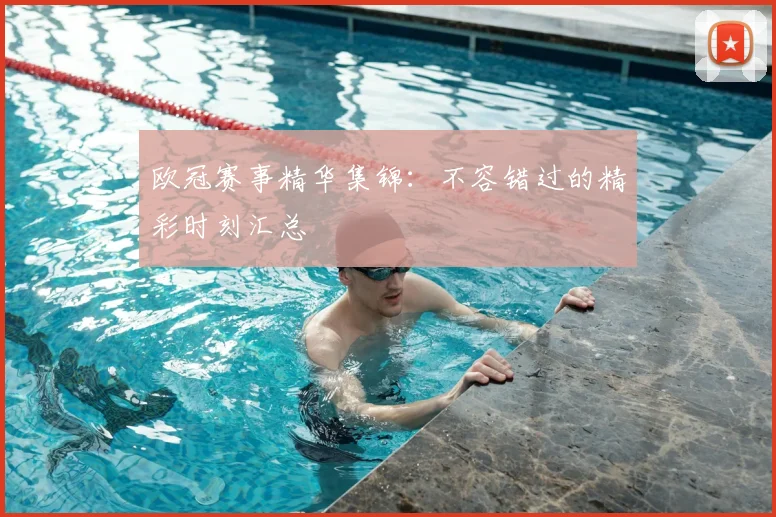 欧冠赛事精华集锦:不容错过的精彩时刻汇总