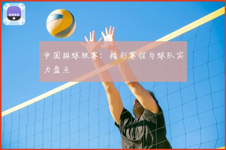 中国排球联赛：精彩赛程与球队实力盘点