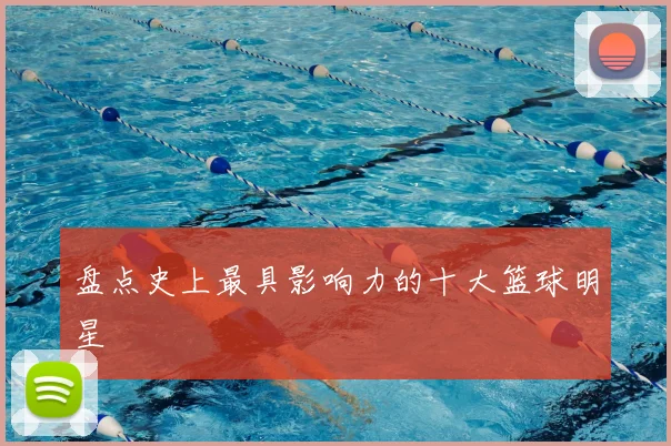 盘点史上最具影响力的十大篮球明星