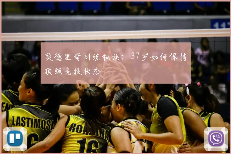 莫德里奇训练秘诀：37岁如何保持顶级竞技状态