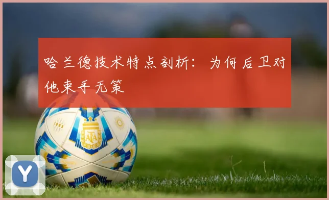 哈兰德技术特点剖析:为何后卫对他束手无策