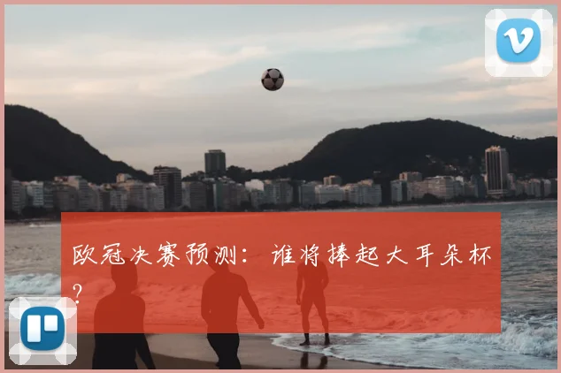 欧冠决赛预测:谁将捧起大耳朵杯?