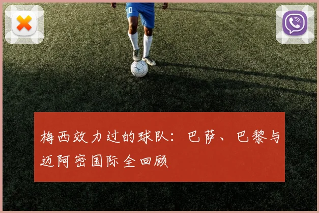 梅西效力过的球队：巴萨、巴黎与迈阿密国际全回顾