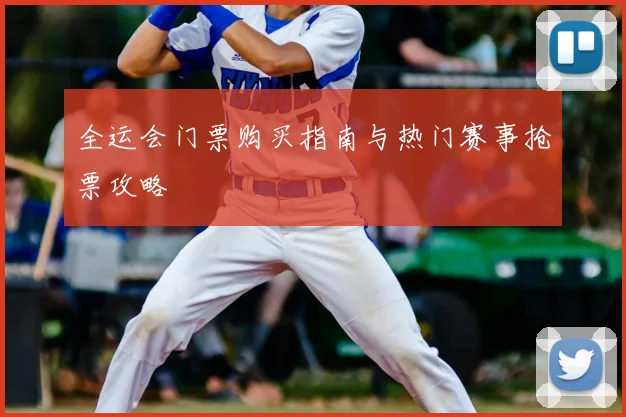 全运会门票购买指南与热门赛事抢票攻略
