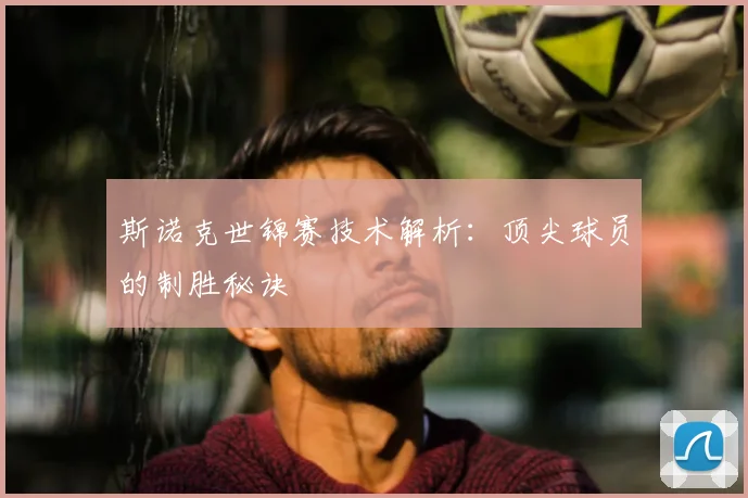 斯诺克世锦赛技术解析：顶尖球员的制胜秘诀