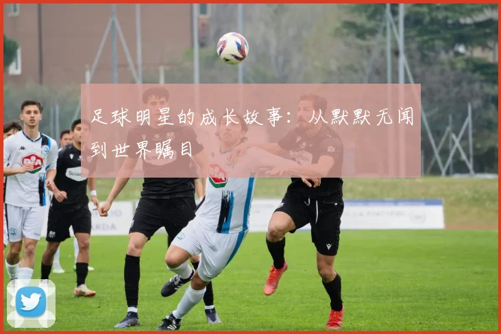 足球明星的成长故事：从默默无闻到世界瞩目