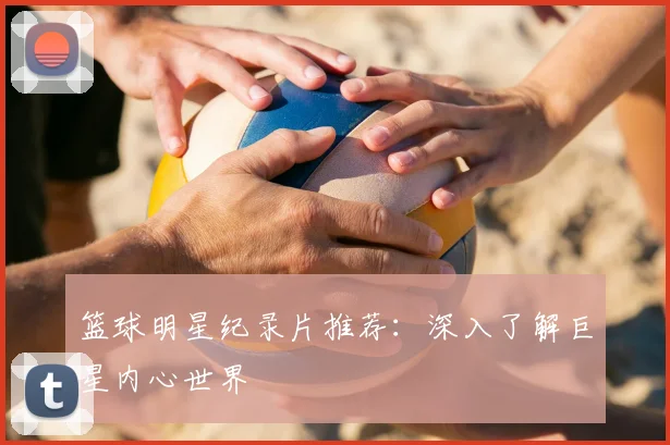 篮球明星纪录片推荐：深入了解巨星内心世界