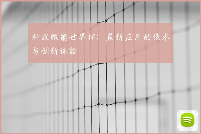 科技赋能世界杯:最新应用的技术与创新体验