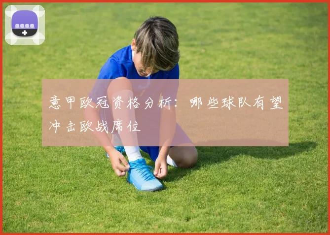 意甲欧冠资格分析:哪些球队有望冲击欧战席位