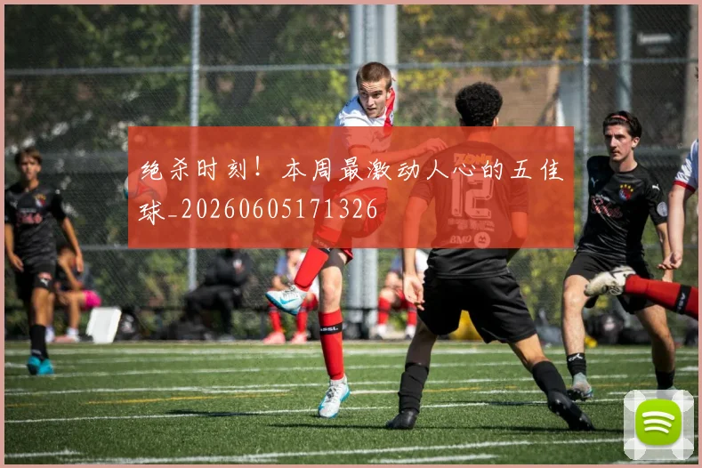 绝杀时刻!本周最激动人心的五佳球_20260605171326