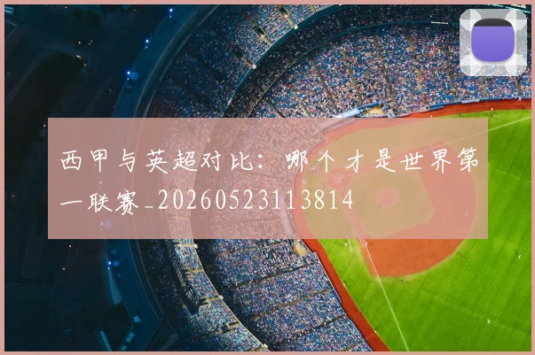 西甲与英超对比:哪个才是世界第一联赛_20260523113814