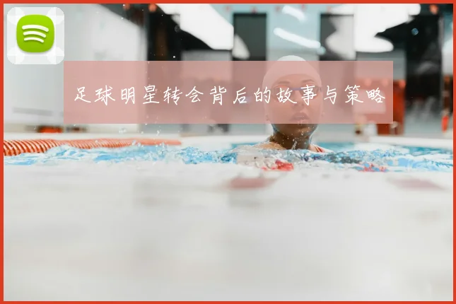足球明星转会背后的故事与策略