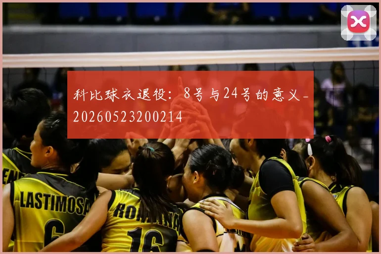 科比球衣退役:8号与24号的意义_20260523200214