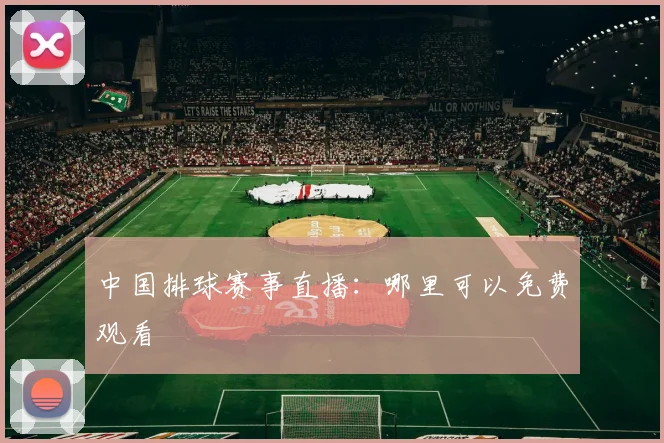 中国排球赛事直播：哪里可以免费观看