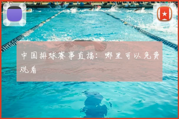 中国排球赛事直播:哪里可以免费观看