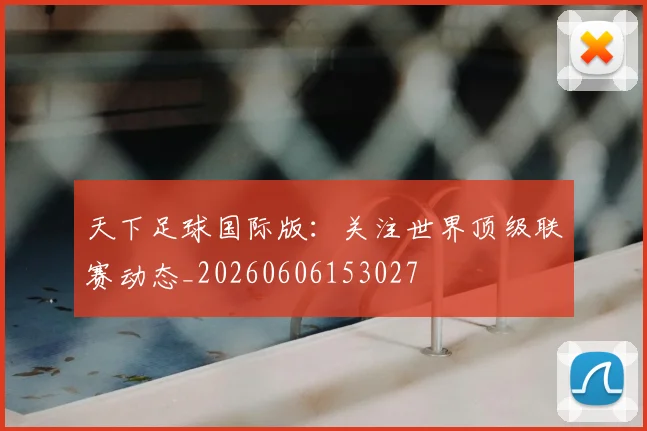 天下足球国际版：关注世界顶级联赛动态_20260606153027