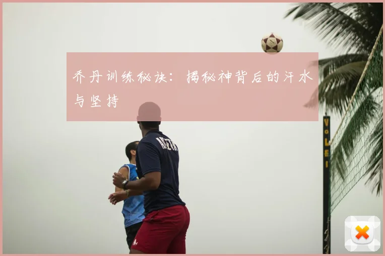 乔丹训练秘诀:揭秘神背后的汗水与坚持