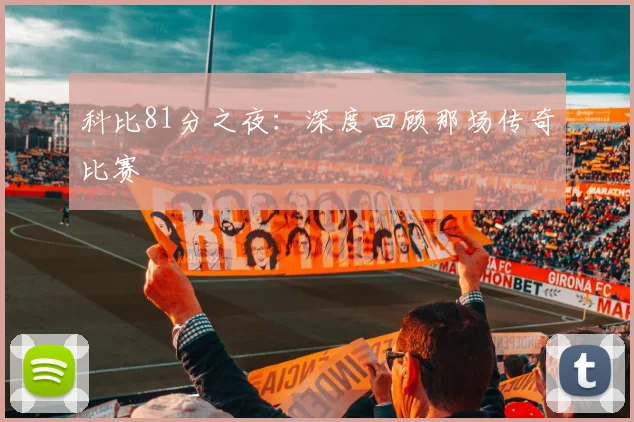 科比81分之夜:深度回顾那场传奇比赛