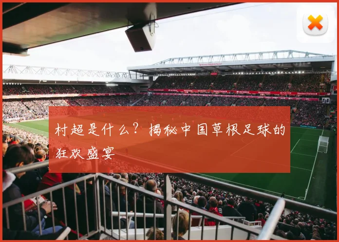 村超是什么？揭秘中国草根足球的狂欢盛宴