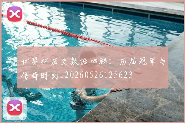世界杯历史数据回顾：历届冠军与传奇时刻_20260526125623