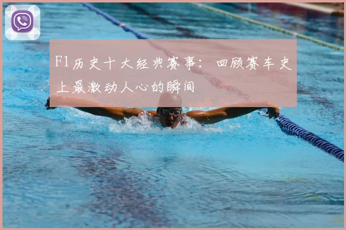 F1历史十大经典赛事：回顾赛车史上最激动人心的瞬间