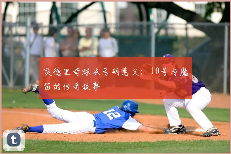 莫德里奇球衣号码意义：10号与魔笛的传奇故事