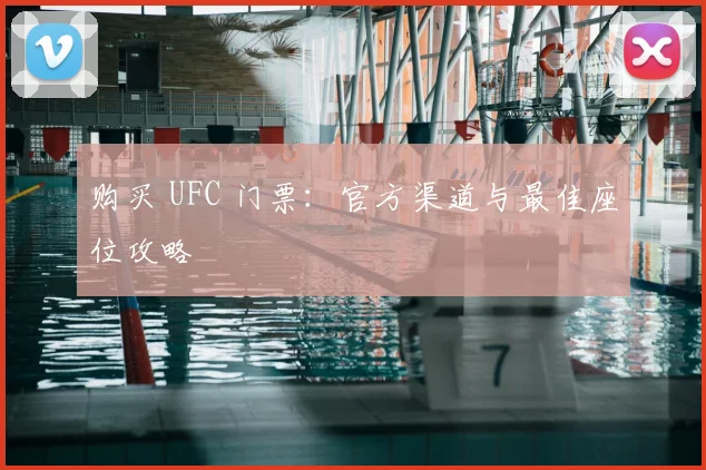 购买 UFC 门票：官方渠道与最佳座位攻略