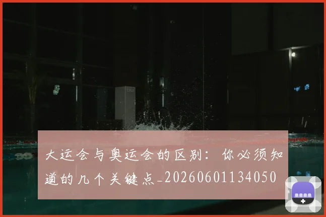 大运会与奥运会的区别:你必须知道的几个关键点_20260601134050