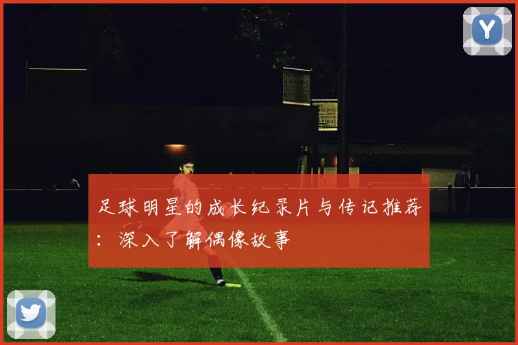 足球明星的成长纪录片与传记推荐：深入了解偶像故事