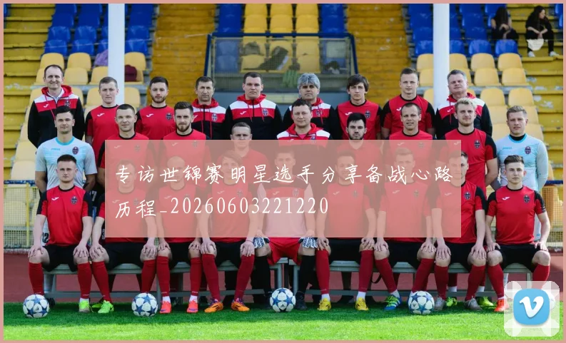 专访世锦赛明星选手分享备战心路历程_20260603221220